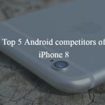 Top 5 Android competitors of iPhone 8